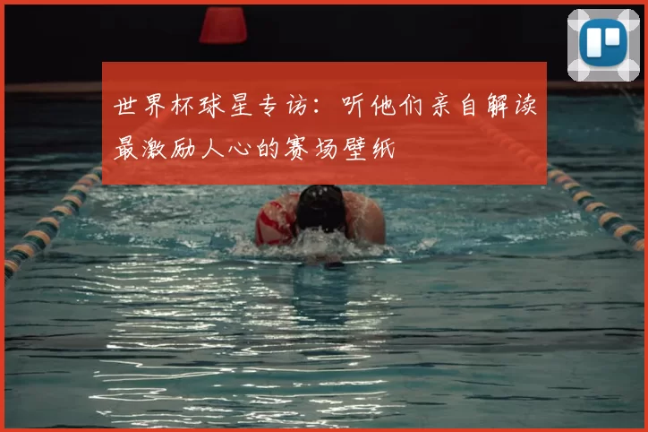 世界杯球星专访：听他们亲自解读最激励人心的赛场壁纸