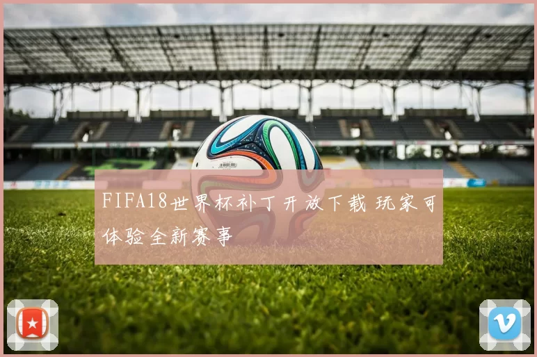 FIFA18世界杯补丁开放下载 玩家可体验全新赛事