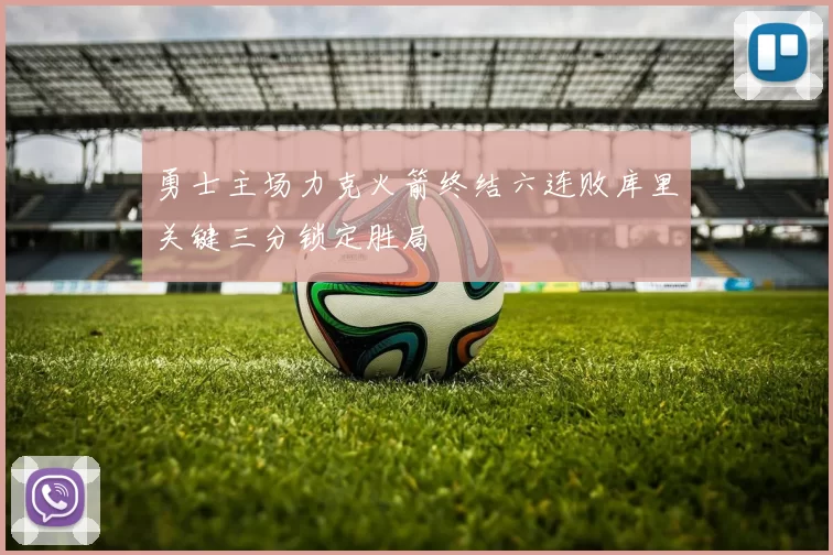 勇士主场力克火箭终结六连败库里关键三分锁定胜局