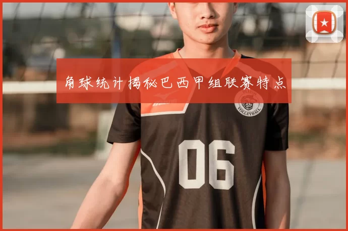 角球统计揭秘巴西甲组联赛特点