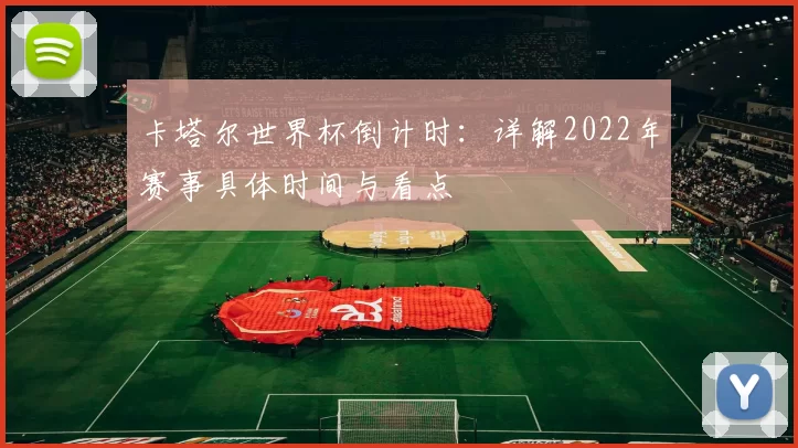 卡塔尔世界杯倒计时:详解2022年赛事具体时间与看点