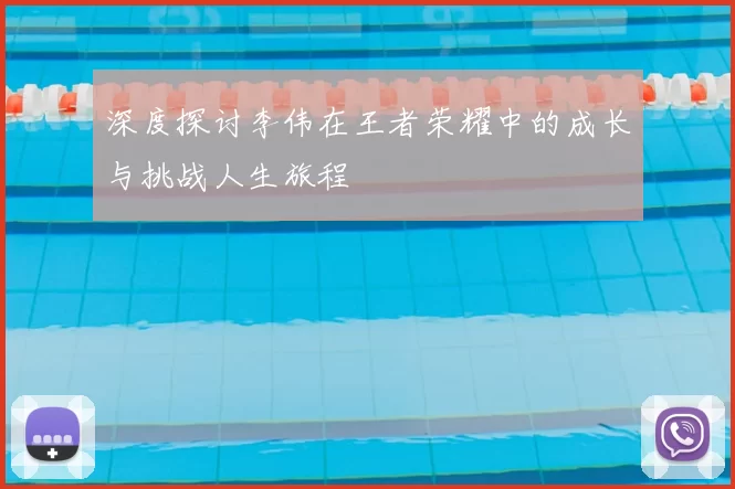 深度探讨李伟在王者荣耀中的成长与挑战人生旅程