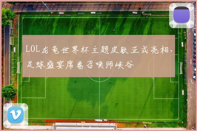 LOL龙龟世界杯主题皮肤正式亮相，足球盛宴席卷召唤师峡谷