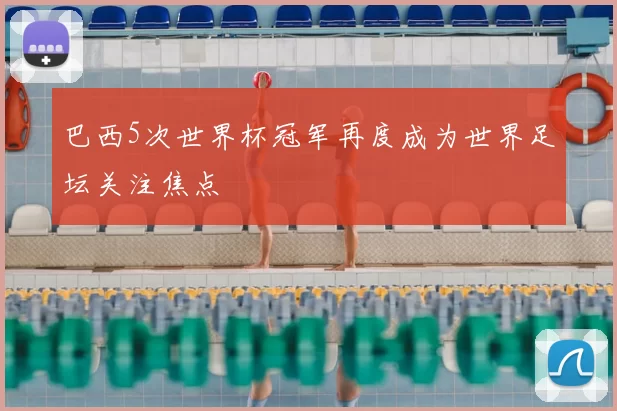 巴西5次世界杯冠军再度成为世界足坛关注焦点