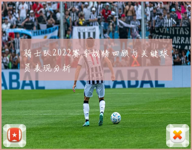 骑士队2022赛季战绩回顾与关键球员表现分析