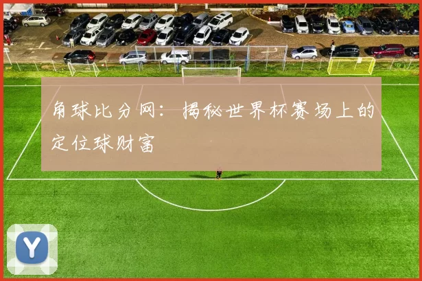 角球比分网：揭秘世界杯赛场上的定位球财富