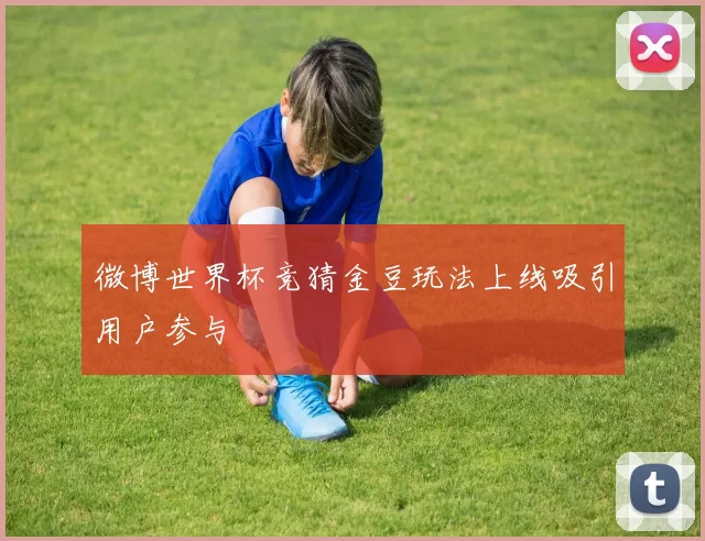 微博世界杯竞猜金豆玩法上线吸引用户参与