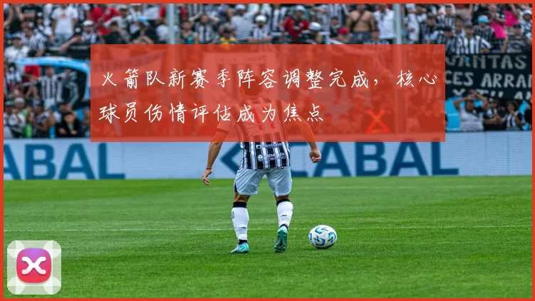 火箭队新赛季阵容调整完成，核心球员伤情评估成为焦点