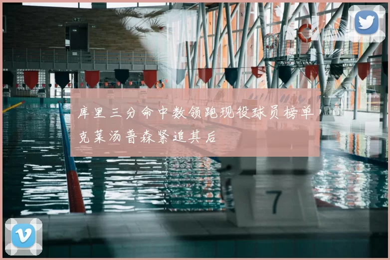 库里三分命中数领跑现役球员榜单克莱汤普森紧追其后