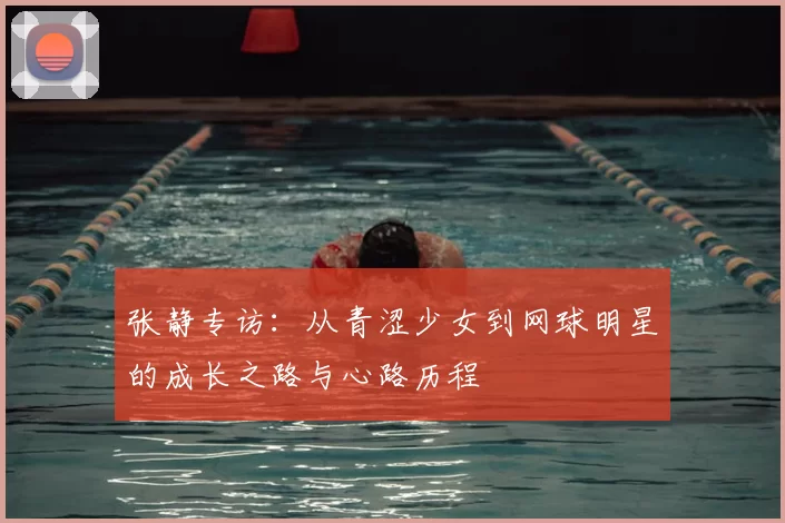 张静专访：从青涩少女到网球明星的成长之路与心路历程