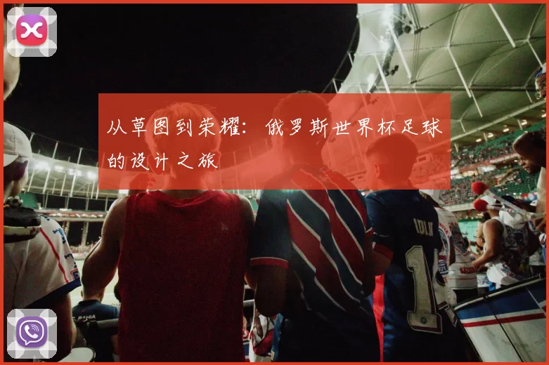 从草图到荣耀：俄罗斯世界杯足球的设计之旅