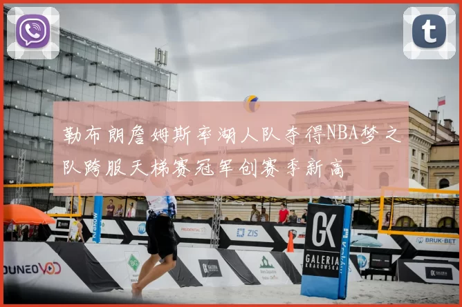勒布朗詹姆斯率湖人队夺得NBA梦之队跨服天梯赛冠军创赛季新高
