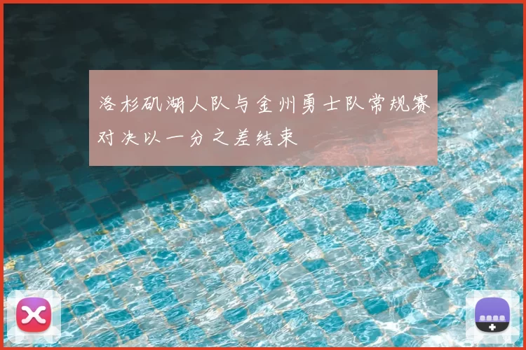 洛杉矶湖人队与金州勇士队常规赛对决以一分之差结束