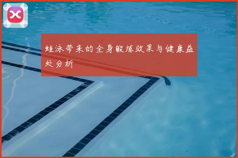 蛙泳带来的全身锻炼效果与健康益处分析