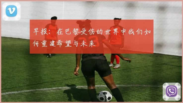 早报：在巴黎受伤的世界中我们如何重建希望与未来