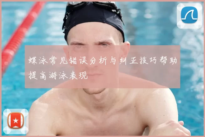 蝶泳常见错误分析与纠正技巧帮助提高游泳表现
