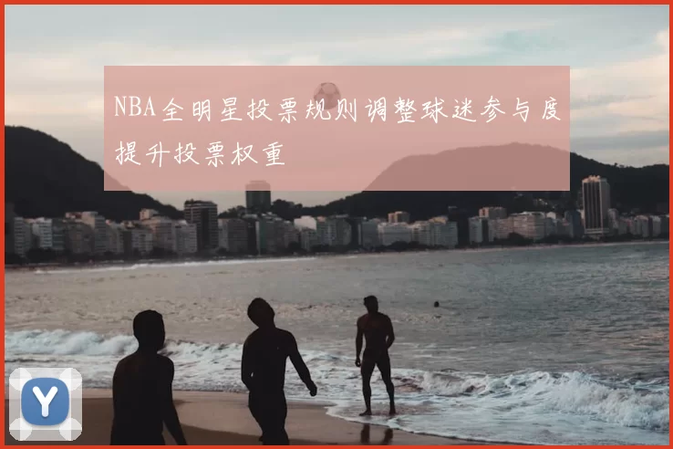 NBA全明星投票规则调整球迷参与度提升投票权重