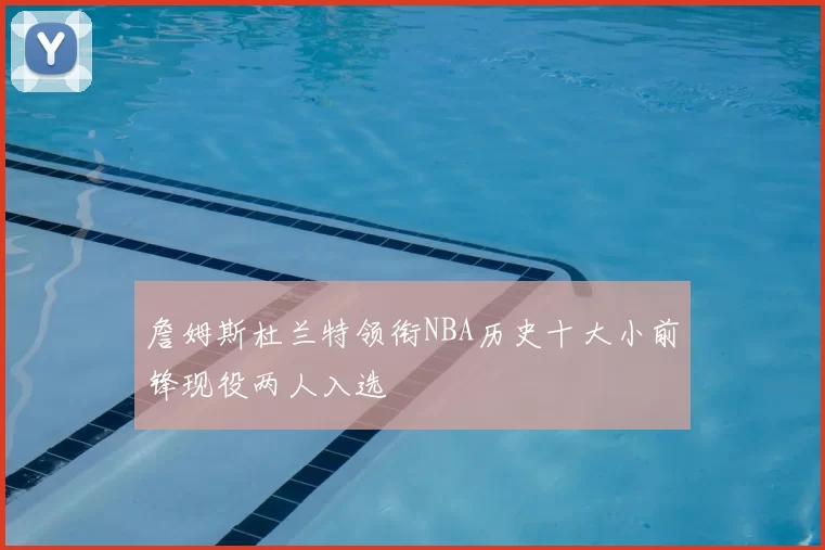 詹姆斯杜兰特领衔NBA历史十大小前锋现役两人入选