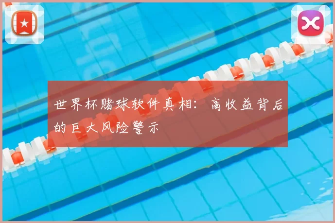 世界杯赌球软件真相：高收益背后的巨大风险警示
