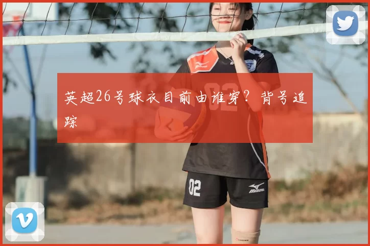 英超26号球衣目前由谁穿？背号追踪