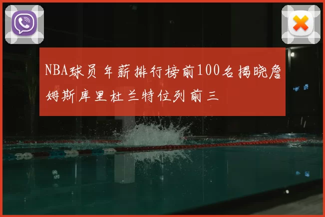 NBA球员年薪排行榜前100名揭晓詹姆斯库里杜兰特位列前三