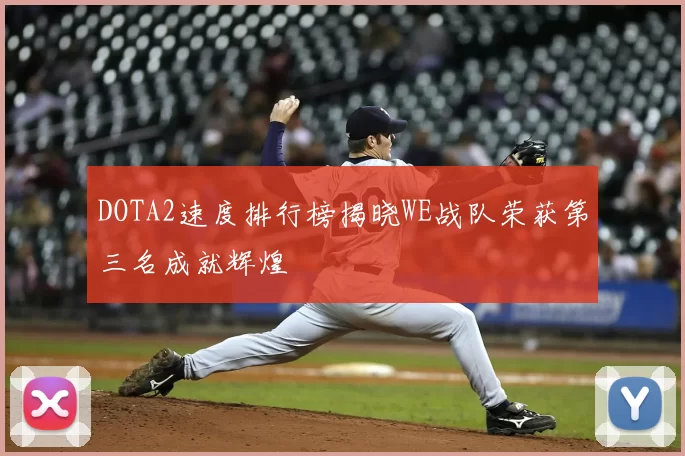 DOTA2速度排行榜揭晓WE战队荣获第三名成就辉煌