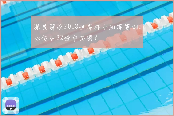 深度解读2018世界杯小组赛赛制：如何从32强中突围？