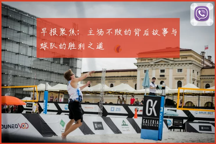 早报聚焦：主场不败的背后故事与球队的胜利之道