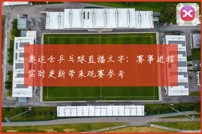 奥运会乒乓球直播文字：赛事进程实时更新带来观赛参考