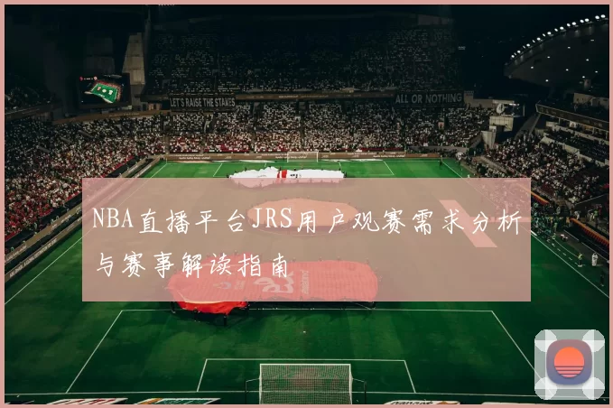 NBA直播平台JRS用户观赛需求分析与赛事解读指南