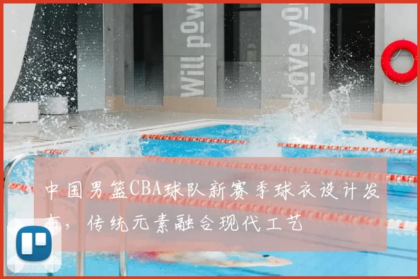 中国男篮CBA球队新赛季球衣设计发布，传统元素融合现代工艺