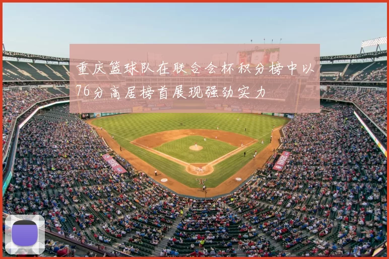 重庆篮球队在联合会杯积分榜中以76分高居榜首展现强劲实力