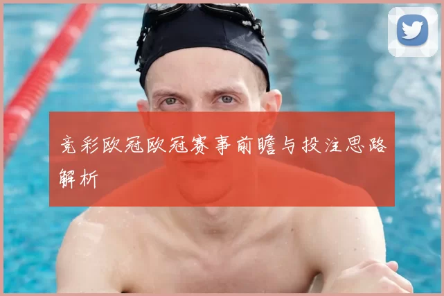 竞彩欧冠欧冠赛事前瞻与投注思路解析