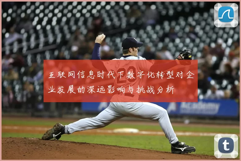 互联网信息时代下数字化转型对企业发展的深远影响与挑战分析