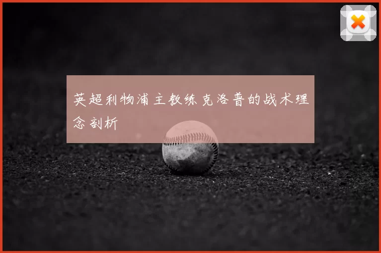英超利物浦主教练克洛普的战术理念剖析
