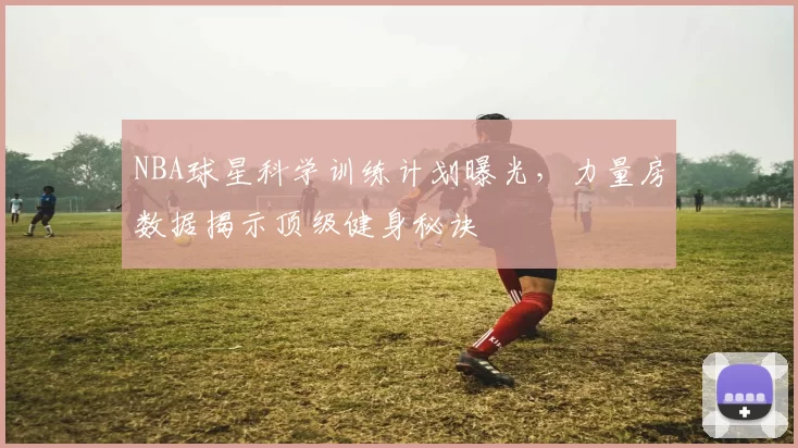 NBA球星科学训练计划曝光,力量房数据揭示顶级健身秘诀
