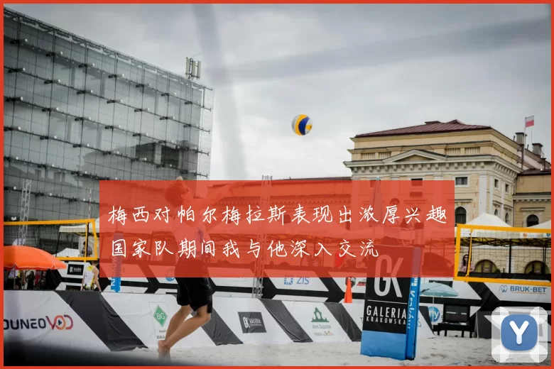 梅西对帕尔梅拉斯表现出浓厚兴趣国家队期间我与他深入交流