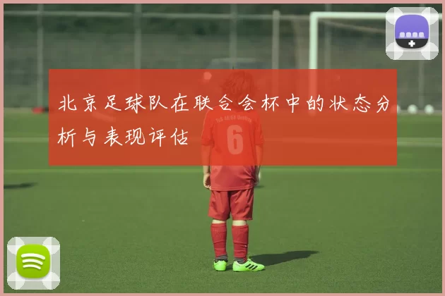 北京足球队在联合会杯中的状态分析与表现评估