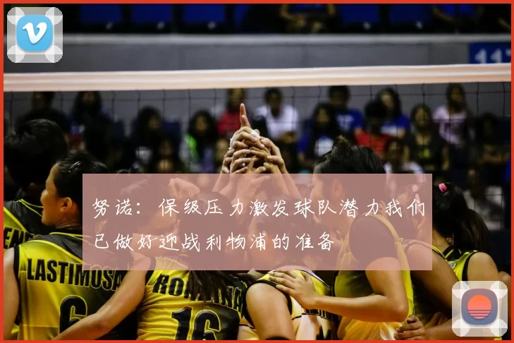 努诺：保级压力激发球队潜力我们已做好迎战利物浦的准备