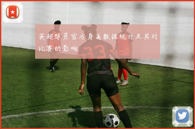 英超球员官方身高数据统计及其对比赛的影响
