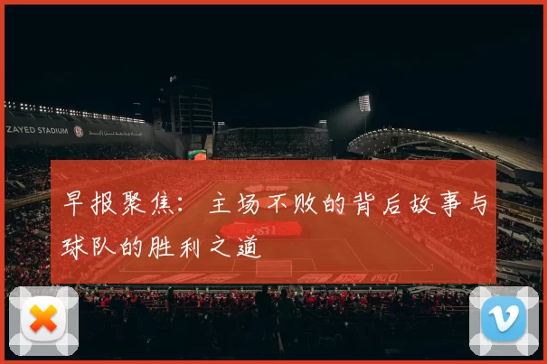 早报聚焦：主场不败的背后故事与球队的胜利之道