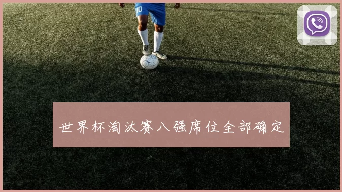 世界杯淘汰赛八强席位全部确定
