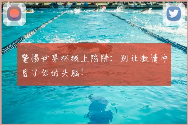警惕世界杯线上陷阱:别让激情冲昏了你的头脑!