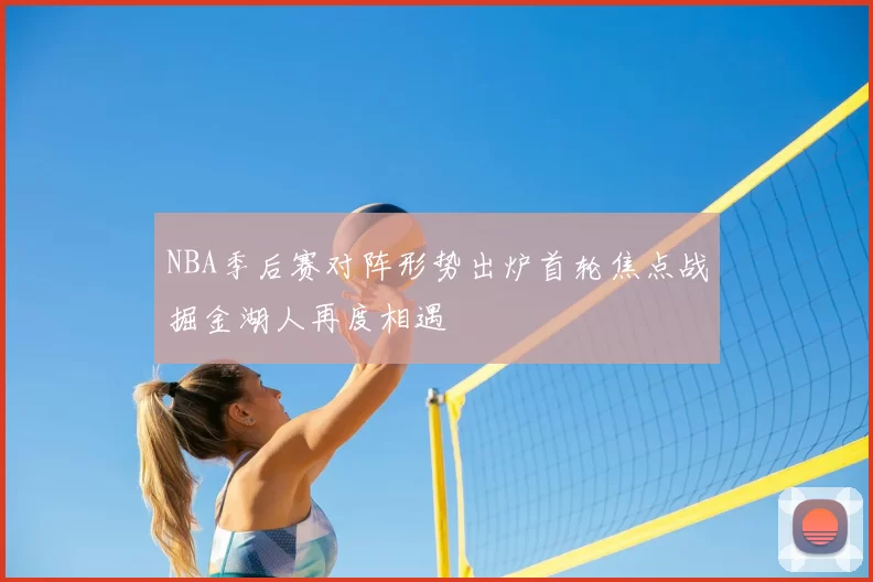 NBA季后赛对阵形势出炉首轮焦点战掘金湖人再度相遇