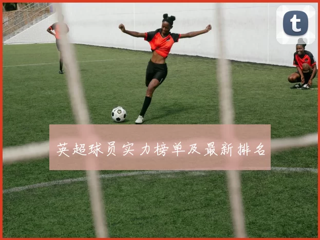 英超球员实力榜单及最新排名