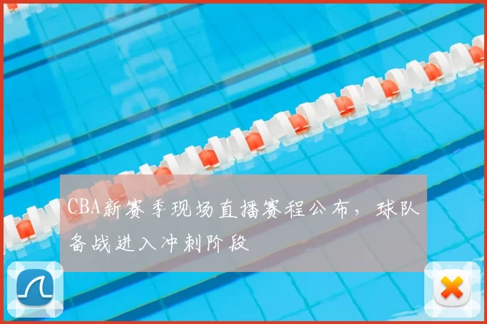 CBA新赛季现场直播赛程公布，球队备战进入冲刺阶段