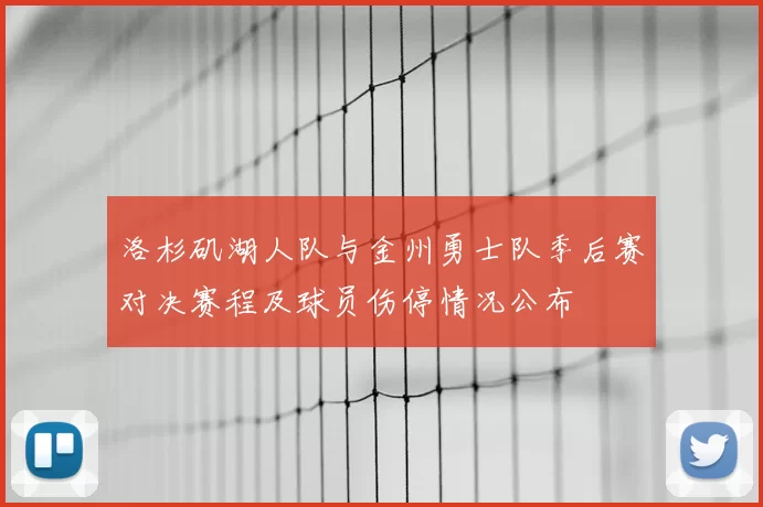 洛杉矶湖人队与金州勇士队季后赛对决赛程及球员伤停情况公布