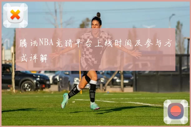 腾讯NBA竞猜平台上线时间及参与方式详解