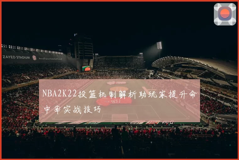 NBA2K22投篮机制解析助玩家提升命中率实战技巧