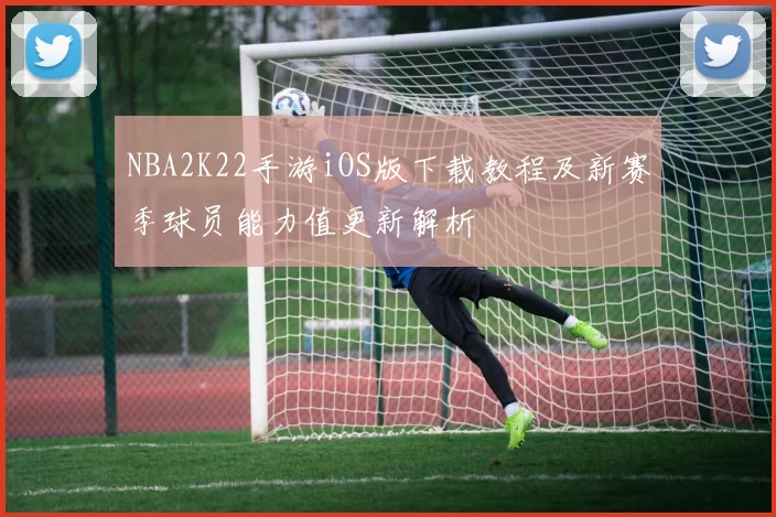 NBA2K22手游iOS版下载教程及新赛季球员能力值更新解析